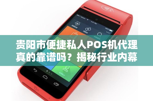 贵阳市便捷私人POS机代理真的靠谱吗？揭秘行业内幕与避坑指南！