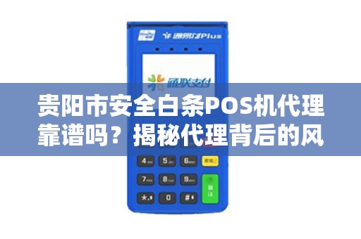 贵阳市安全白条POS机代理靠谱吗？揭秘代理背后的风险与机遇！