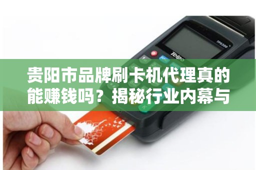 贵阳市品牌刷卡机代理真的能赚钱吗？揭秘行业内幕与避坑指南！