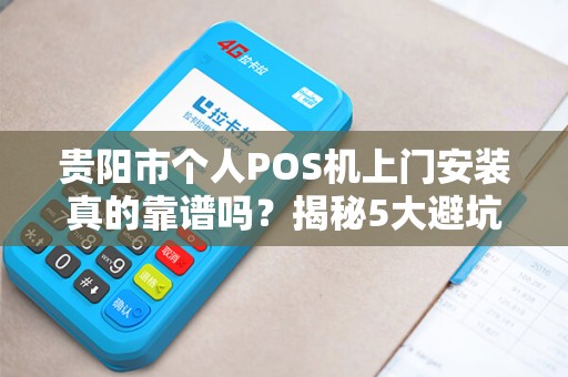 贵阳市个人POS机上门安装真的靠谱吗？揭秘5大避坑指南！
