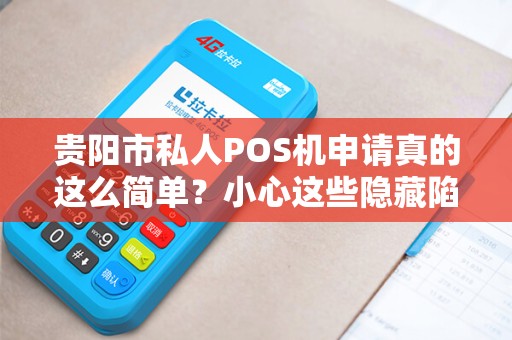 贵阳市私人POS机申请真的这么简单？小心这些隐藏陷阱！