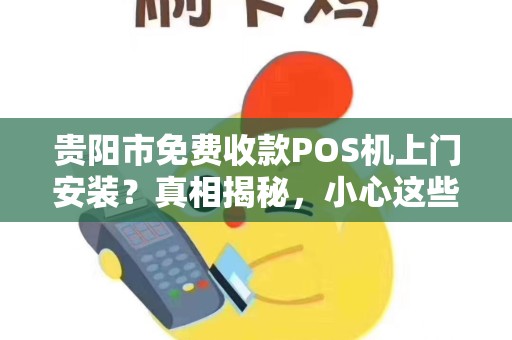 贵阳市免费收款POS机上门安装？真相揭秘，小心这些套路！