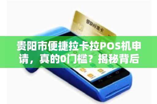 贵阳市便捷拉卡拉POS机申请，真的0门槛？揭秘背后隐藏的5大陷阱！