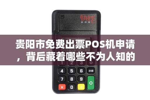 贵阳市免费出票POS机申请，背后藏着哪些不为人知的‘套路’