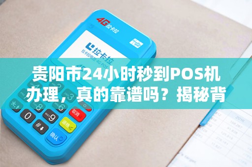 贵阳市24小时秒到POS机办理，真的靠谱吗？揭秘背后隐藏的3大陷阱！
