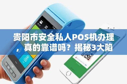 贵阳市安全私人POS机办理，真的靠谱吗？揭秘3大陷阱与避坑指南！