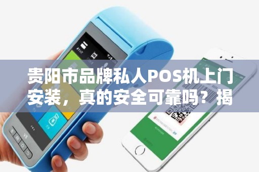 贵阳市品牌私人POS机上门安装，真的安全可靠吗？揭秘3大避坑指南！