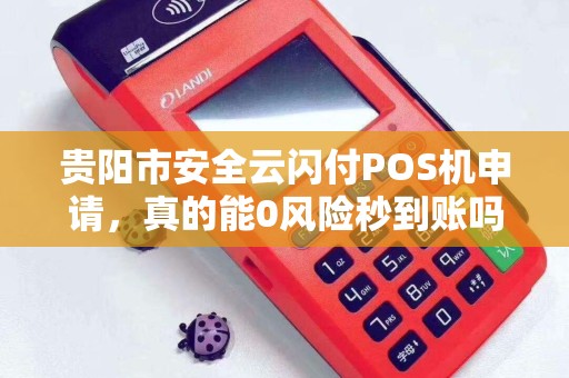 贵阳市安全云闪付POS机申请，真的能0风险秒到账吗？揭秘5大隐藏陷阱！
