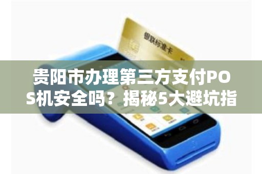 贵阳市办理第三方支付POS机安全吗？揭秘5大避坑指南！