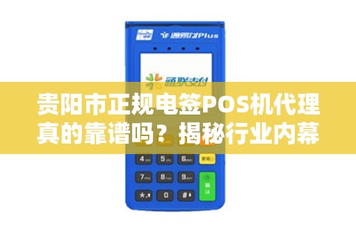 贵阳市正规电签POS机代理真的靠谱吗？揭秘行业内幕与避坑指南！