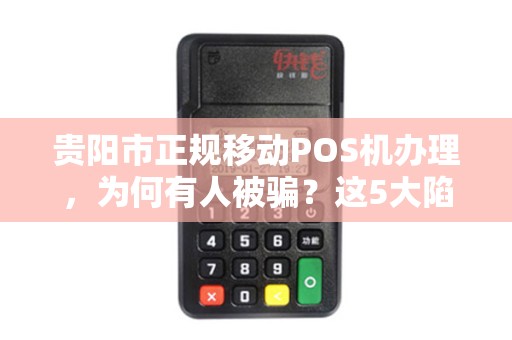 贵阳市正规移动POS机办理，为何有人被骗？这5大陷阱你必须知道！