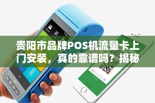 贵阳市品牌POS机流量卡上门安装，真的靠谱吗？揭秘背后的三大陷阱！