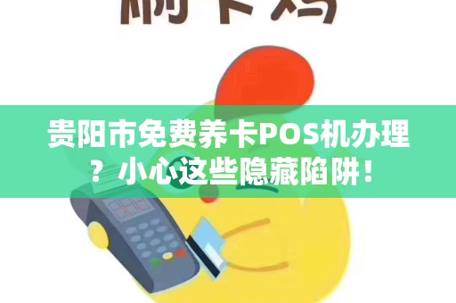 贵阳市免费养卡POS机办理？小心这些隐藏陷阱！