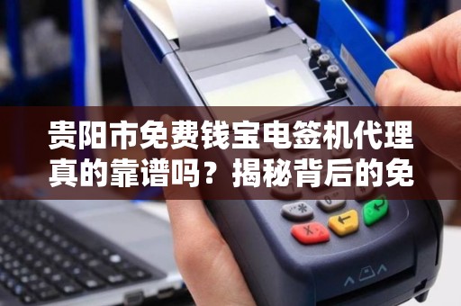 贵阳市免费钱宝电签机代理真的靠谱吗？揭秘背后的免费陷阱！