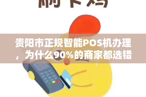 贵阳市正规智能POS机办理，为什么90%的商家都选错了？这些坑你一定要避开！