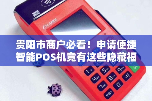 贵阳市商户必看！申请便捷智能POS机竟有这些隐藏福利？