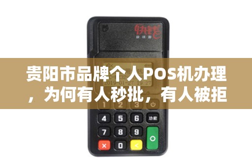 贵阳市品牌个人POS机办理，为何有人秒批，有人被拒？揭秘背后不为人知的5大关键因素！