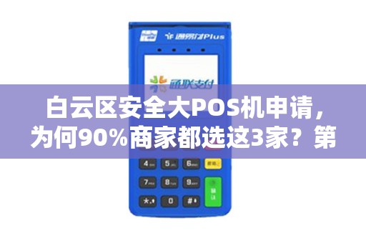 白云区安全大POS机申请，为何90%商家都选这3家？第2家费率低至0.38%