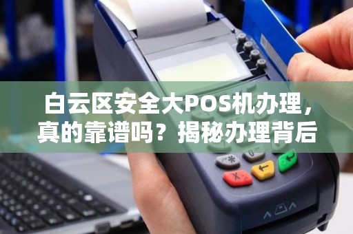 白云区安全大POS机办理，真的靠谱吗？揭秘办理背后的5大陷阱！