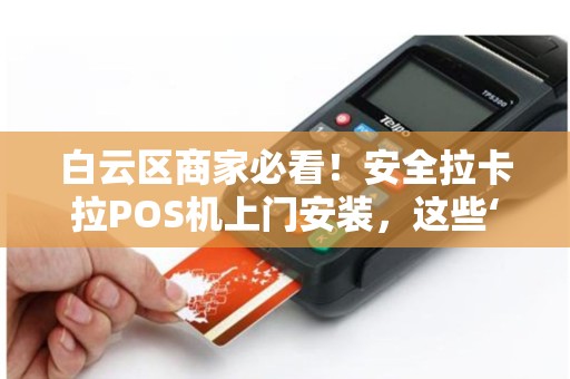白云区商家必看！安全拉卡拉POS机上门安装，这些‘隐形坑’你踩过吗？