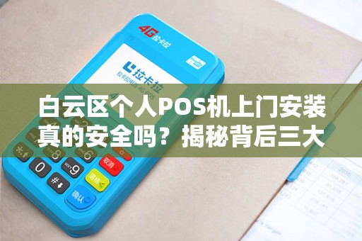 白云区个人POS机上门安装真的安全吗？揭秘背后三大隐患！