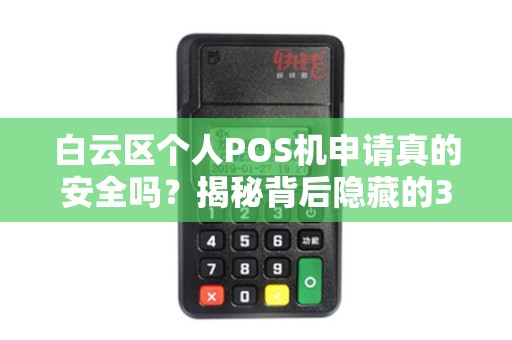 白云区个人POS机申请真的安全吗？揭秘背后隐藏的3大风险！