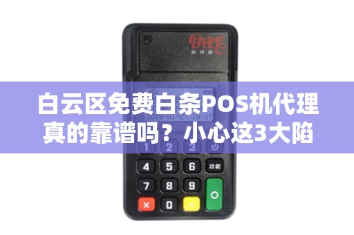 白云区免费白条POS机代理真的靠谱吗？小心这3大陷阱！
