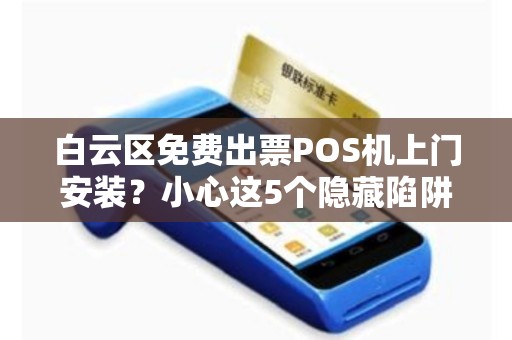白云区免费出票POS机上门安装？小心这5个隐藏陷阱！