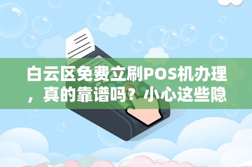 白云区免费立刷POS机办理，真的靠谱吗？小心这些隐藏陷阱！