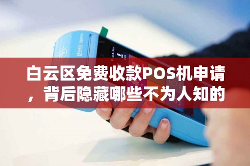 白云区免费收款POS机申请，背后隐藏哪些不为人知的秘密？