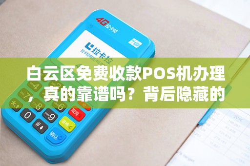 白云区免费收款POS机办理，真的靠谱吗？背后隐藏的3大陷阱！