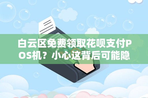 白云区免费领取花呗支付POS机？小心这背后可能隐藏的三大陷阱！
