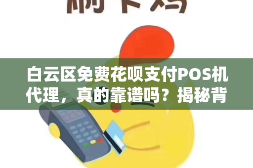白云区免费花呗支付POS机代理，真的靠谱吗？揭秘背后的陷阱与真相！