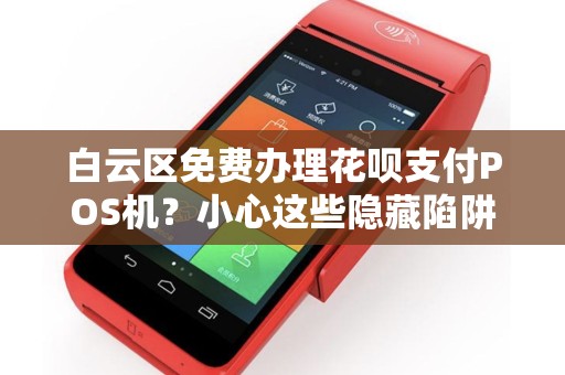 白云区免费办理花呗支付POS机？小心这些隐藏陷阱！
