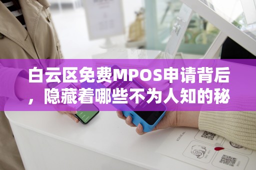 白云区免费MPOS申请背后，隐藏着哪些不为人知的秘密？