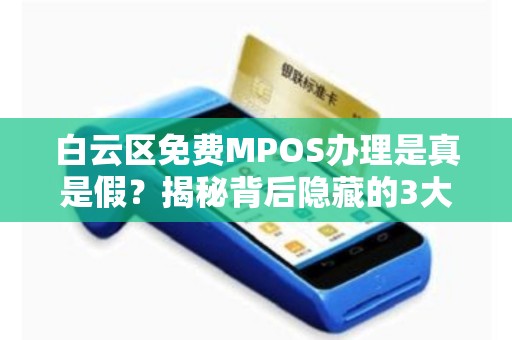 白云区免费MPOS办理是真是假？揭秘背后隐藏的3大套路！