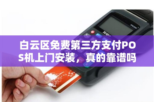 详细阅读:白云区免费第三方支付POS机上门安装,真的靠谱吗?小心这些隐藏陷阱! 白云区免费第三方支付POS机上门安装,真的靠谱吗?小心这些隐藏陷阱!