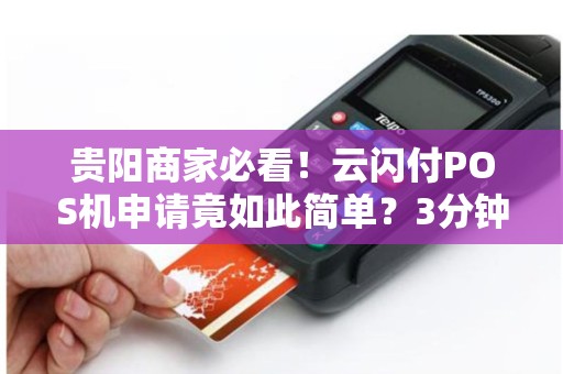 贵阳商家必看！云闪付POS机申请竟如此简单？3分钟搞定收款难题！