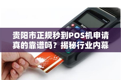 贵阳市正规秒到POS机申请真的靠谱吗？揭秘行业内幕与避坑指南！