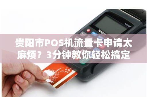 详细阅读:贵阳市POS机流量卡申请太麻烦?3分钟教你轻松搞定,还能省下一大笔钱! 贵阳市POS机流量卡申请太麻烦?3分钟教你轻松搞定,还能省下一大笔钱!