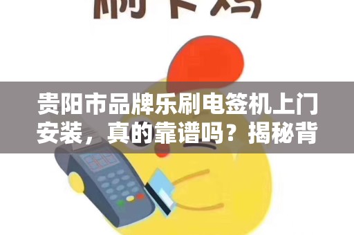 贵阳市品牌乐刷电签机上门安装，真的靠谱吗？揭秘背后3大隐藏风险！