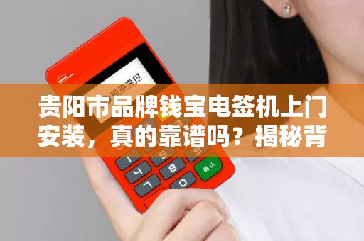 贵阳市品牌钱宝电签机上门安装，真的靠谱吗？揭秘背后隐藏的3大陷阱！