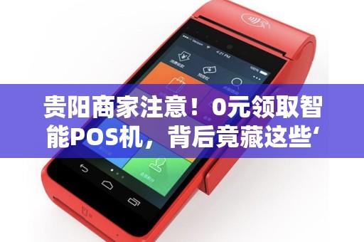 贵阳商家注意！0元领取智能POS机，背后竟藏这些‘猫腻’
