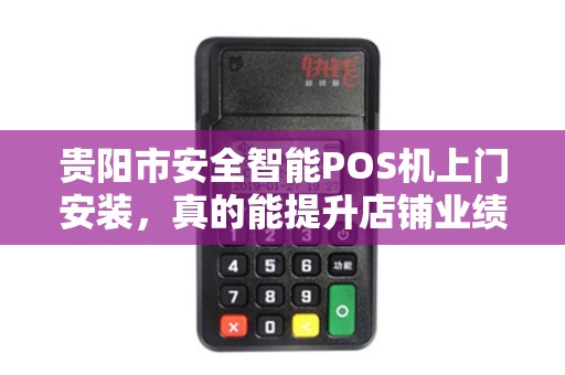 贵阳市安全智能POS机上门安装，真的能提升店铺业绩？揭秘背后的3大隐藏优势！