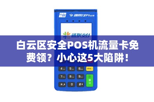 白云区安全POS机流量卡免费领？小心这5大陷阱！