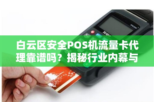 白云区安全POS机流量卡代理靠谱吗？揭秘行业内幕与避坑指南！