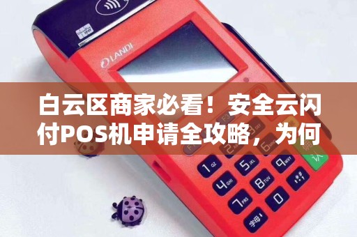 白云区商家必看！安全云闪付POS机申请全攻略，为何90%的商家都选错了？
