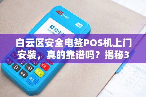 白云区安全电签POS机上门安装，真的靠谱吗？揭秘3大隐藏风险！