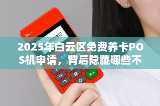 2025年白云区免费养卡POS机申请，背后隐藏哪些不为人知的秘密？