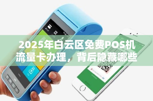 2025年白云区免费POS机流量卡办理，背后隐藏哪些不为人知的秘密？